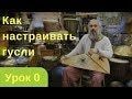 Уроки игры на гуслях. Как настраивать гусли и как лучше этого не делать.